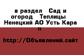  в раздел : Сад и огород » Теплицы . Ненецкий АО,Усть-Кара п.